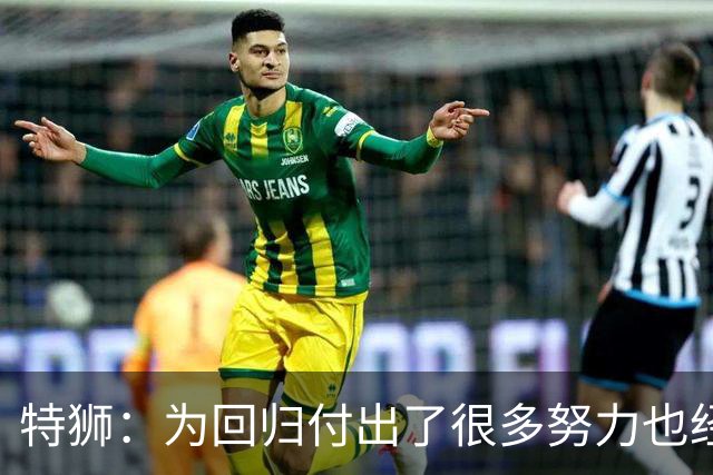 特狮：为回归付出了很多努力也经历很多痛苦，如今我充满信心